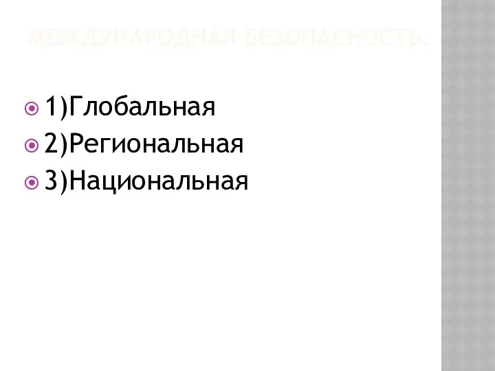 МЕЖДУНАРОДНАЯ БЕЗОПАСНОСТЬ: 1)Глобальная 2)Региональная 3)Национальная