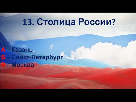 13. Столица России? А – Казань Б – Санкт-Петербург В – Москва