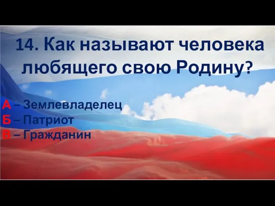 14. Как называют человека любящего свою Родину? А – Землевладелец Б – Патриот В – Гражданин