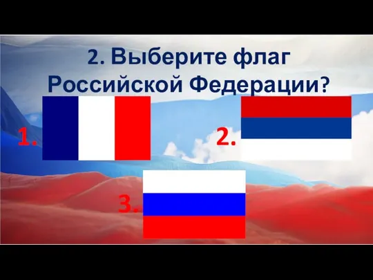 2. Выберите флаг Российской Федерации? 1. 2. 3.