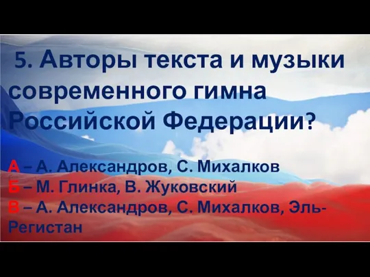 5. Авторы текста и музыки современного гимна Российской Федерации? А –