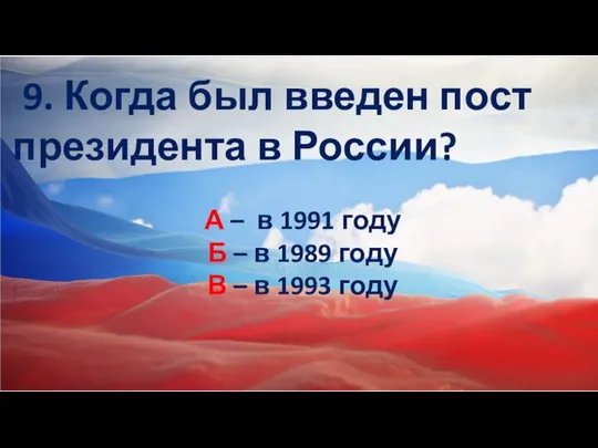 9. Когда был введен пост президента в России? А – в