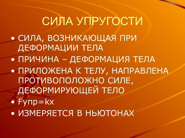 СИЛА УПРУГОСТИ СИЛА, ВОЗНИКАЮЩАЯ ПРИ ДЕФОРМАЦИИ ТЕЛА ПРИЧИНА – ДЕФОРМАЦИЯ ТЕЛА