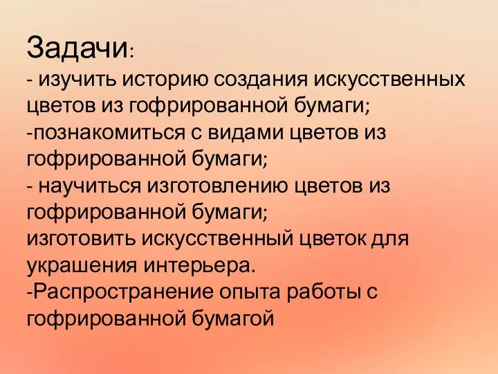 Задачи: - изучить историю создания искусственных цветов из гофрированной бумаги; -познакомиться