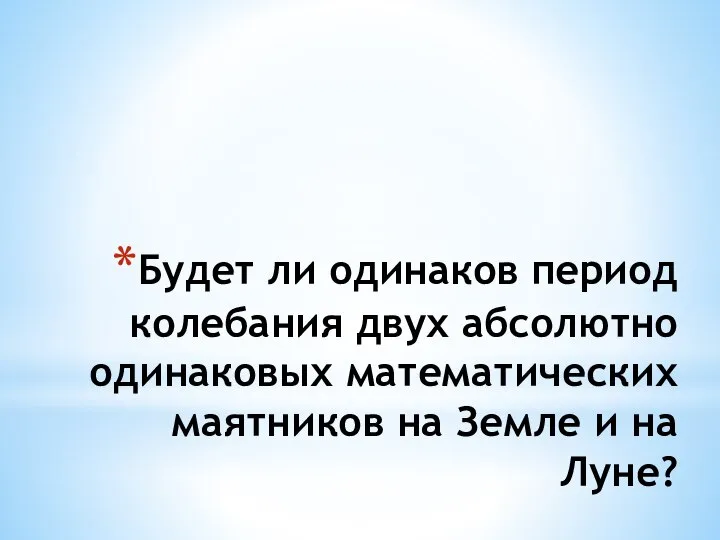 Будет ли одинаков период колебания двух абсолютно одинаковых математических маятников на Земле и на Луне?