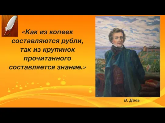 «Как из копеек составляются рубли, так из крупинок прочитанного составляется знание.» В. Даль