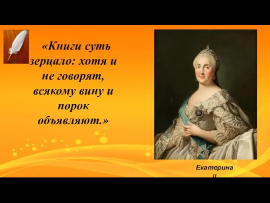 «Книги суть зерцало: хотя и не говорят, всякому вину и порок объявляют.» Екатерина II