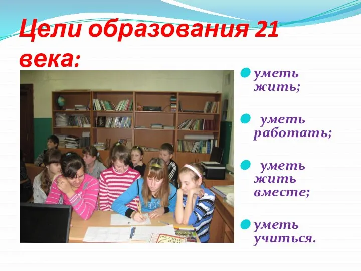 Цели образования 21 века: уметь жить; уметь работать; уметь жить вместе; уметь учиться.