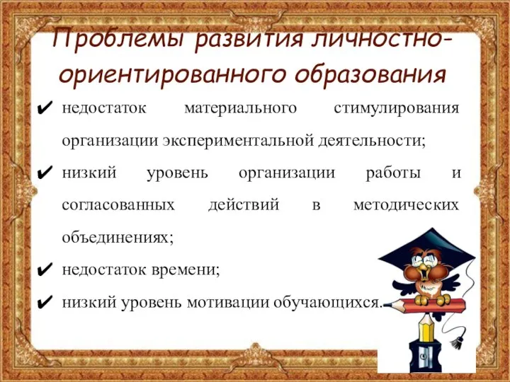 Проблемы развития личностно-ориентированного образования недостаток материального стимулирования организации экспериментальной деятельности; низкий