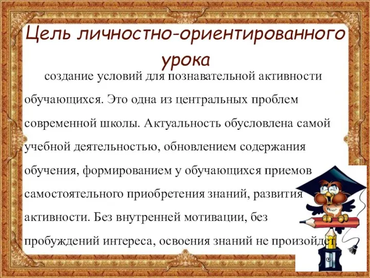 Цель личностно-ориентированного урока создание условий для познавательной активности обучающихся. Это одна