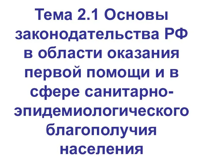 Тема 2.1 Основы законодательства РФ в области оказания первой помощи и в сфере санитарно-эпидемиологического благополучия населения