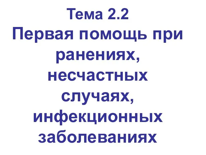 Тема 2.2 Первая помощь при ранениях, несчастных случаях, инфекционных заболеваниях