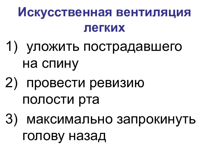 Искусственная вентиляция легких уложить пострадавшего на спину провести ревизию полости рта максимально запрокинуть голову назад