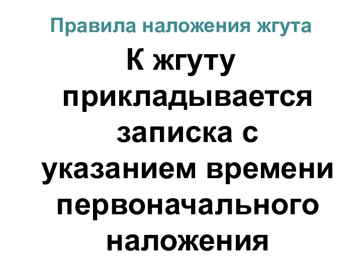 Правила наложения жгута К жгуту прикладывается записка с указанием времени первоначального наложения