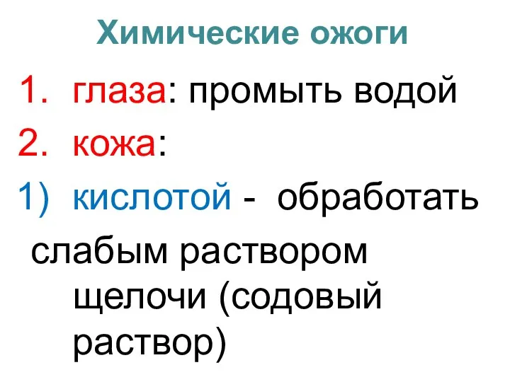 Химические ожоги глаза: промыть водой кожа: кислотой - обработать слабым раствором щелочи (содовый раствор)