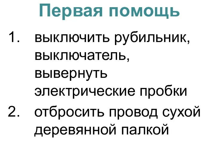 Первая помощь выключить рубильник, выключатель, вывернуть электрические пробки отбросить провод сухой деревянной палкой