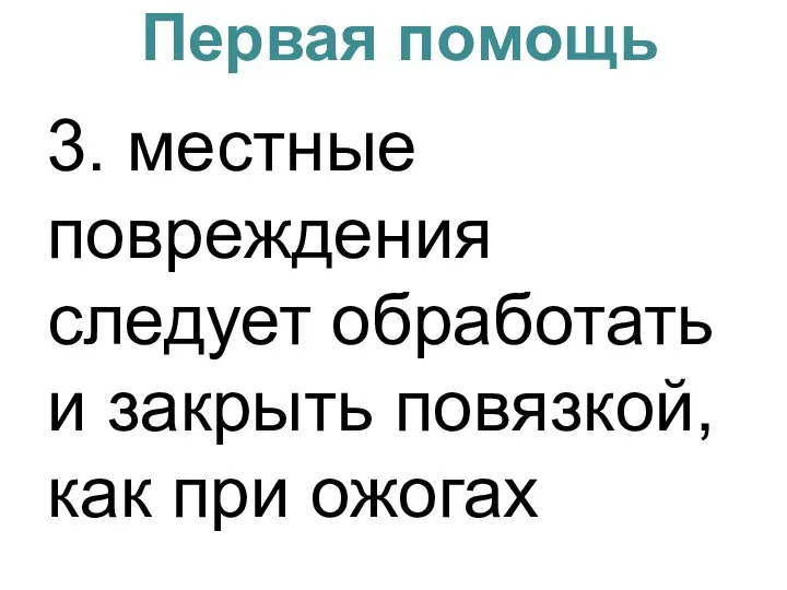 Первая помощь 3. местные повреждения следует обработать и закрыть повязкой, как при ожогах