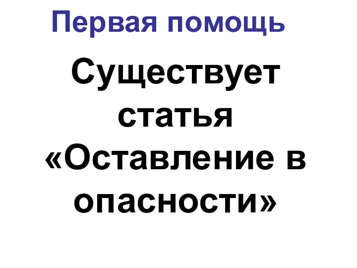 Первая помощь Существует статья «Оставление в опасности»