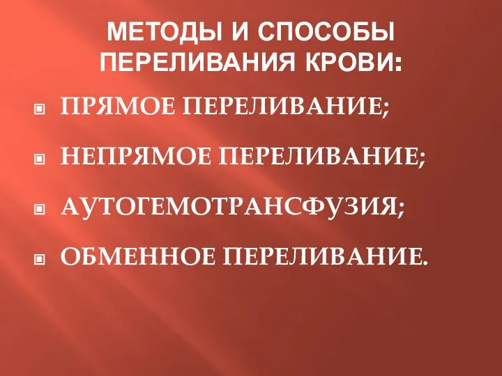 МЕТОДЫ И СПОСОБЫ ПЕРЕЛИВАНИЯ КРОВИ: ПРЯМОЕ ПЕРЕЛИВАНИЕ; НЕПРЯМОЕ ПЕРЕЛИВАНИЕ; АУТОГЕМОТРАНСФУЗИЯ; ОБМЕННОЕ ПЕРЕЛИВАНИЕ.