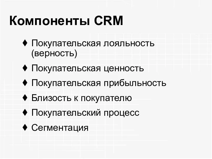 Компоненты CRM Покупательская лояльность (верность) Покупательская ценность Покупательская прибыльность Близость к покупателю Покупательский процесс Сегментация