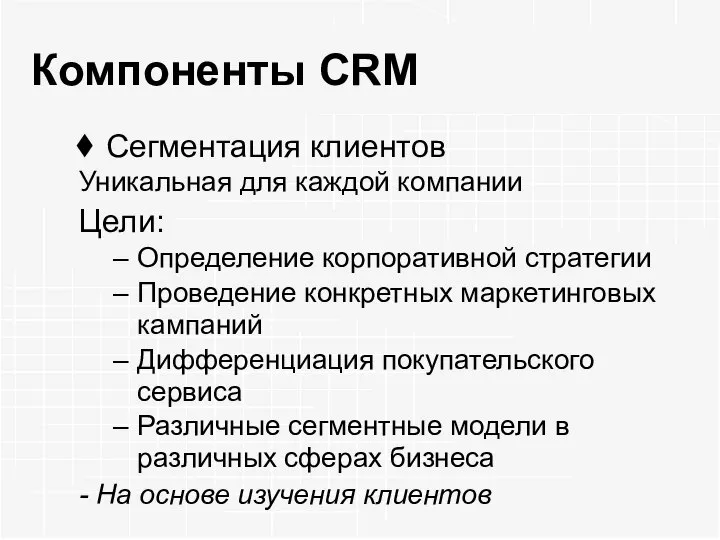 Компоненты CRM Сегментация клиентов Уникальная для каждой компании Цели: Определение корпоративной