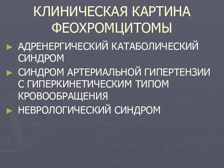 КЛИНИЧЕСКАЯ КАРТИНА ФЕОХРОМЦИТОМЫ АДРЕНЕРГИЧЕСКИЙ КАТАБОЛИЧЕСКИЙ СИНДРОМ СИНДРОМ АРТЕРИАЛЬНОЙ ГИПЕРТЕНЗИИ С ГИПЕРКИНЕТИЧЕСКИМ ТИПОМ КРОВООБРАЩЕНИЯ НЕВРОЛОГИЧЕСКИЙ СИНДРОМ