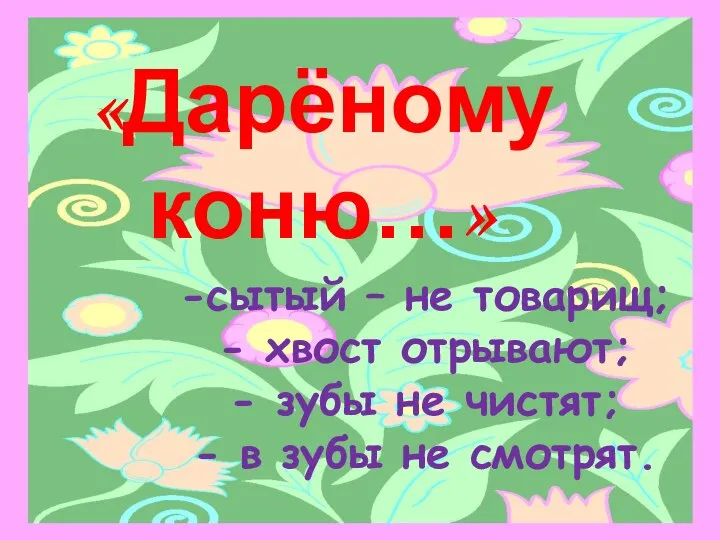 «Дарёному коню…» сытый – не товарищ; хвост отрывают; зубы не чистят; в зубы не смотрят.