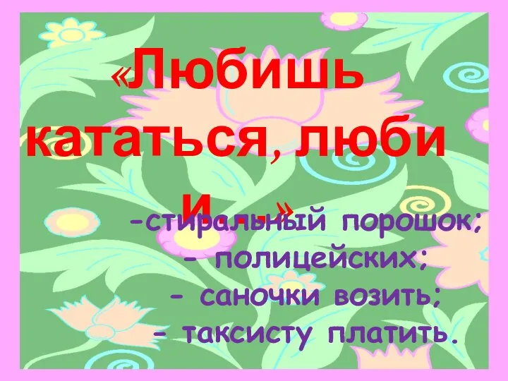 «Любишь кататься, люби и…» стиральный порошок; полицейских; саночки возить; таксисту платить.