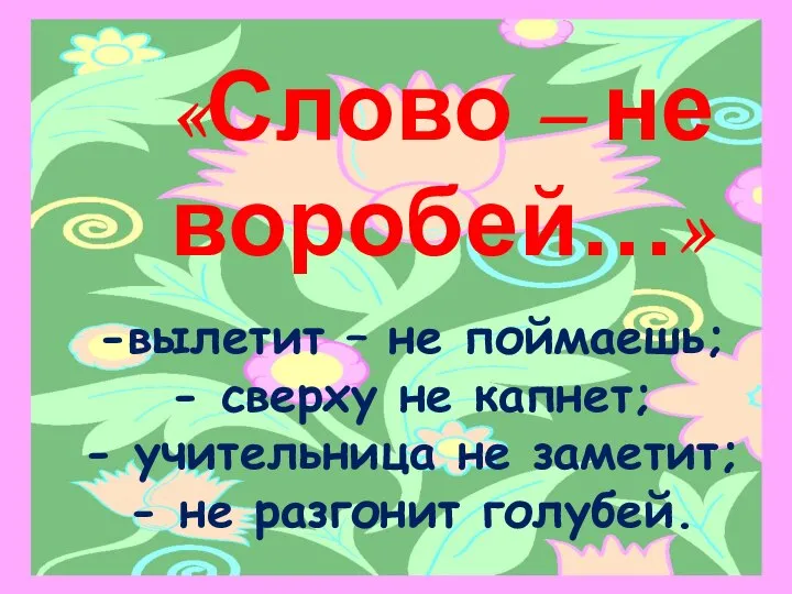 «Слово – не воробей…» вылетит – не поймаешь; сверху не капнет;