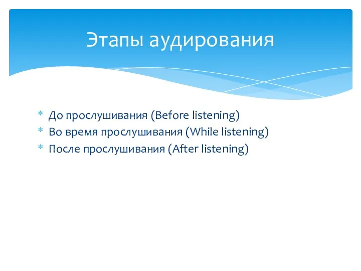 До прослушивания (Before listening) Во время прослушивания (While listening) После прослушивания (After listening) Этапы аудирования