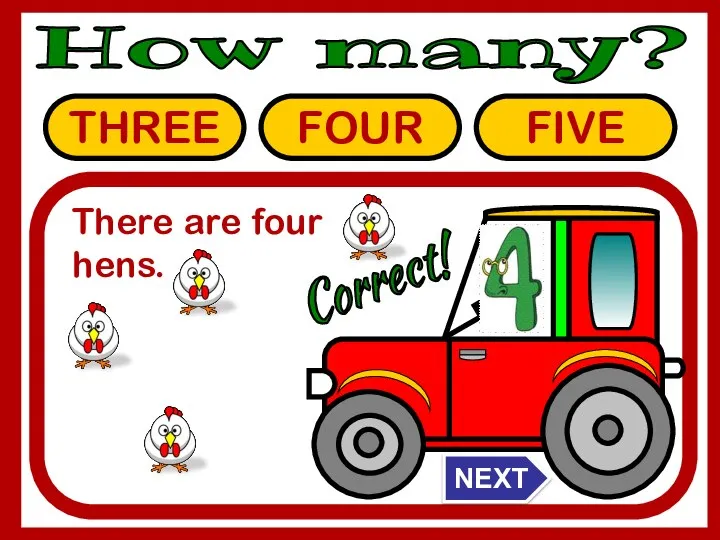 How many? THREE FOUR FIVE Correct! There are four hens. NEXT