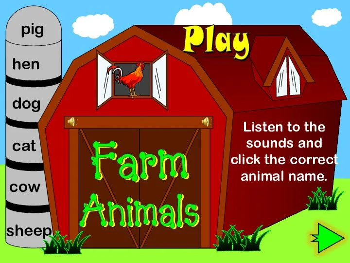 Listen to the sounds and click the correct animal name. hen cat dog sheep cow pig