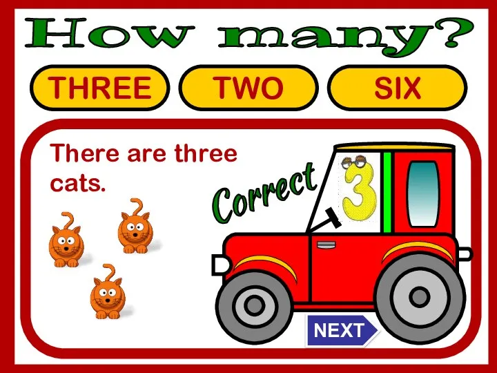 THREE TWO SIX Correct There are three cats. How many? NEXT