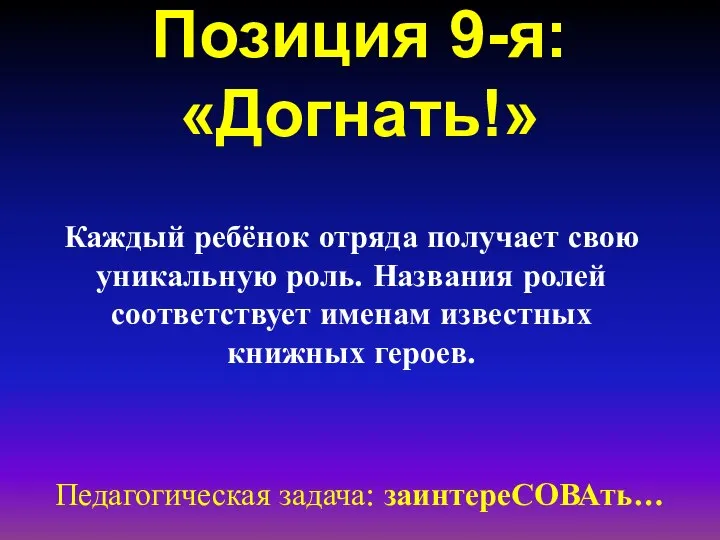 Позиция 9-я: «Догнать!» Педагогическая задача: заинтереСОВАть… Каждый ребёнок отряда получает свою