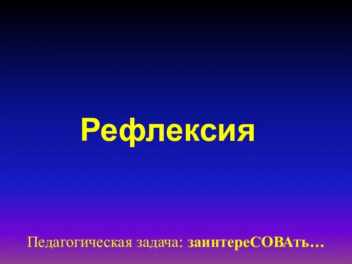 Рефлексия Педагогическая задача: заинтереСОВАть…