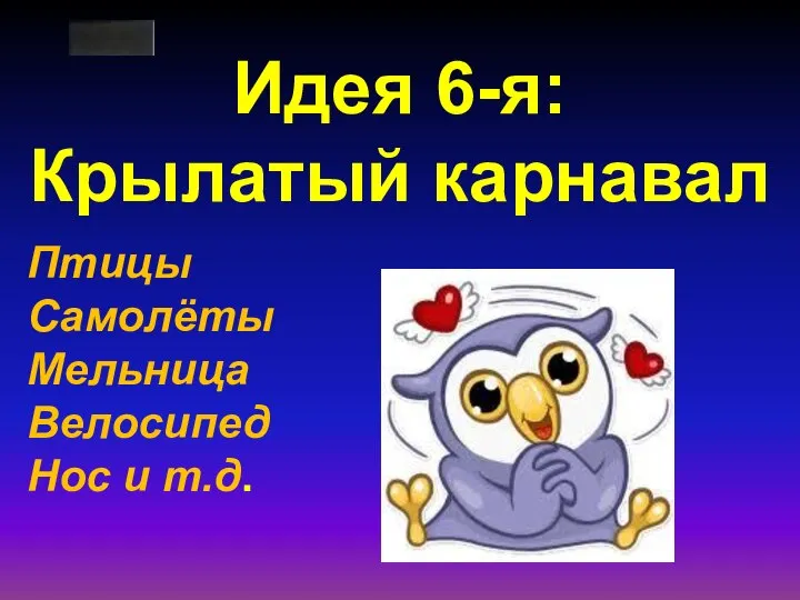 Идея 6-я: Крылатый карнавал Птицы Самолёты Мельница Велосипед Нос и т.д.