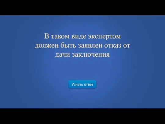 Узнать ответ В таком виде экспертом должен быть заявлен отказ от дачи заключения