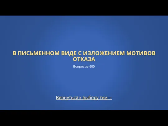 Вернуться к выбору тем→ В ПИСЬМЕННОМ ВИДЕ С ИЗЛОЖЕНИЕМ МОТИВОВ ОТКАЗА Вопрос за 600