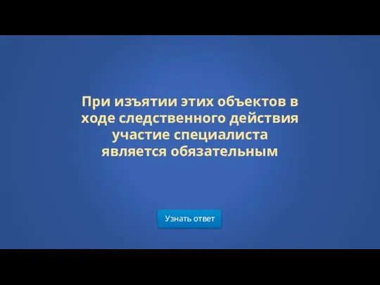 Узнать ответ При изъятии этих объектов в ходе следственного действия участие специалиста является обязательным