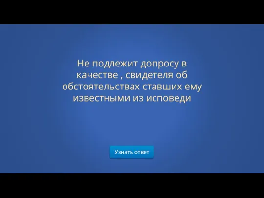 Не подлежит допросу в качестве , свидетеля об обстоятельствах ставших ему известными из исповеди Узнать ответ