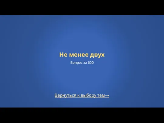 Вернуться к выбору тем→ Не менее двух Вопрос за 600