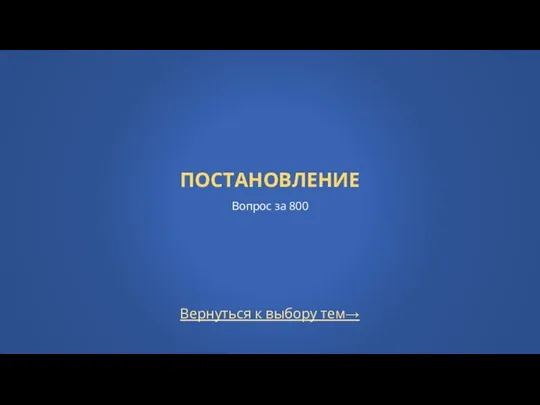 Вернуться к выбору тем→ ПОСТАНОВЛЕНИЕ Вопрос за 800