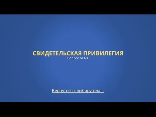 Вернуться к выбору тем→ СВИДЕТЕЛЬСКАЯ ПРИВИЛЕГИЯ Вопрос за 600