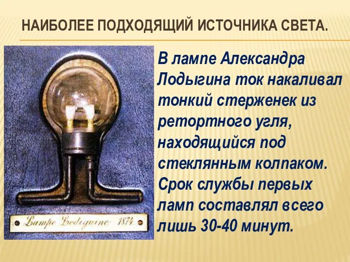 НАИБОЛЕЕ ПОДХОДЯЩИЙ ИСТОЧНИКА СВЕТА. В лампе Александра Лодыгина ток накаливал тонкий