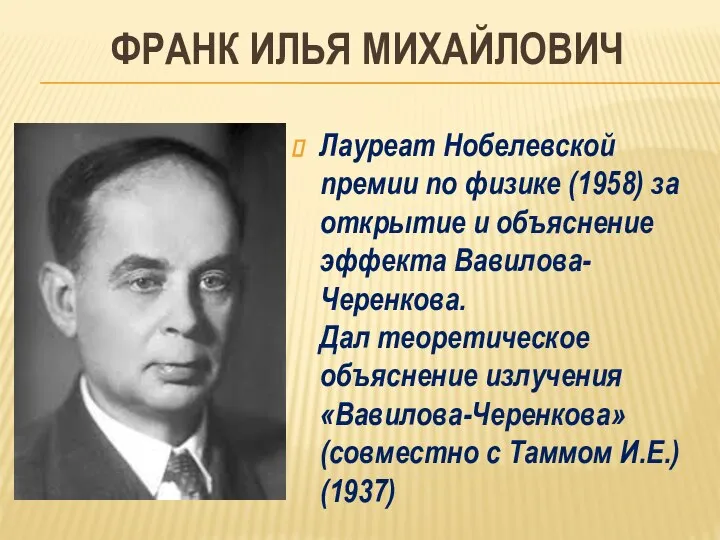 ФРАНК ИЛЬЯ МИХАЙЛОВИЧ Лауреат Нобелевской премии по физике (1958) за открытие