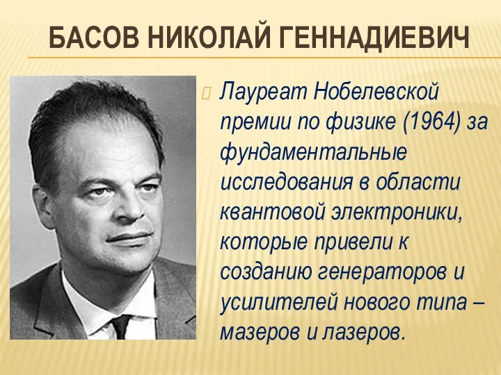 БАСОВ НИКОЛАЙ ГЕННАДИЕВИЧ Лауреат Нобелевской премии по физике (1964) за фундаментальные