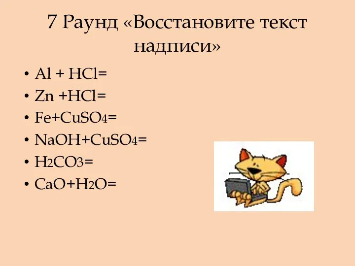 7 Раунд «Восстановите текст надписи» Al + HCl= Zn +HCl= Fe+CuSO4= NaOH+CuSO4= H2CO3= CaO+H2O=