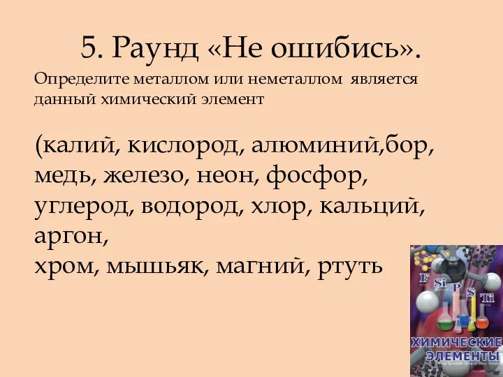 5. Раунд «Не ошибись». Определите металлом или неметаллом является данный химический