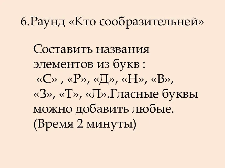 6.Раунд «Кто сообразительней» Составить названия элементов из букв : «С» ,