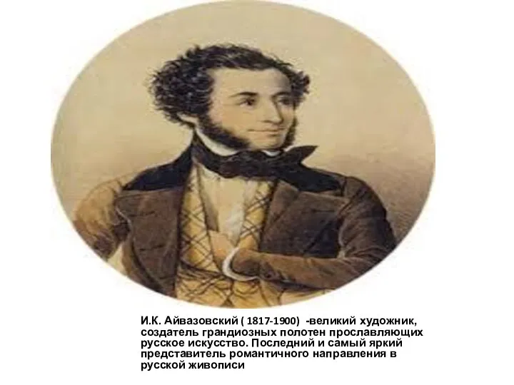 И.К. Айвазовский ( 1817-1900) -великий художник, создатель грандиозных полотен прославляющих русское